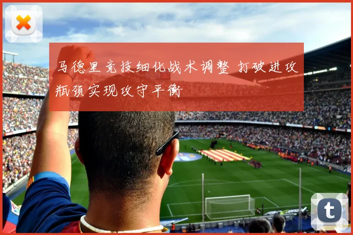 马德里竞技细化战术调整 打破进攻瓶颈实现攻守平衡