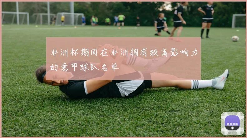 非洲杯期间在非洲拥有较高影响力的意甲球队名单