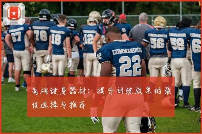 高端健身器材：提升训练效果的最佳选择与推荐