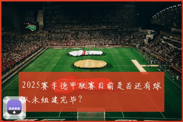 2025赛季德甲联赛目前是否还有球队未组建完毕？