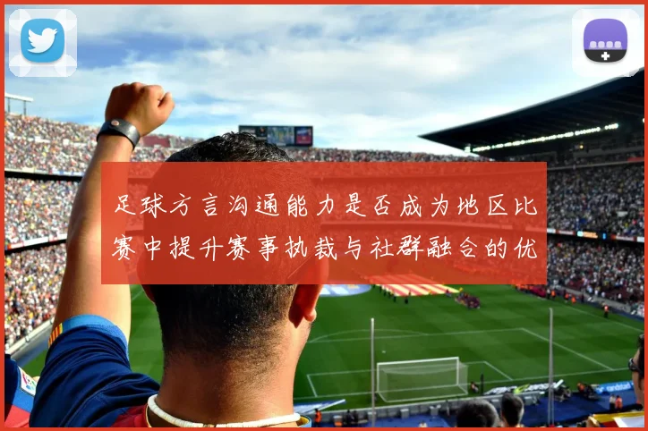 足球方言沟通能力是否成为地区比赛中提升赛事执裁与社群融合的优势