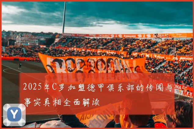 2025年C罗加盟德甲俱乐部的传闻与事实真相全面解读